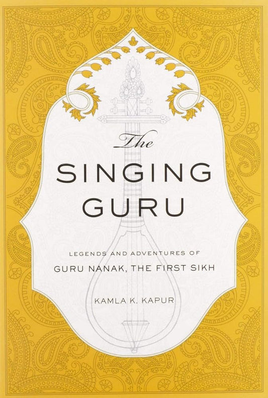 The Singing Guru: Legends and Adventures of Guru Nanak, the First Sikh (Sikh Saga)