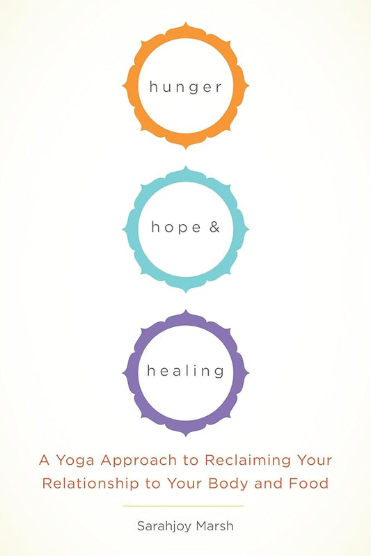 Hunger, Hope, and Healing: A Yoga Approach to Reclaiming Your Relationship to Your Body and Food
