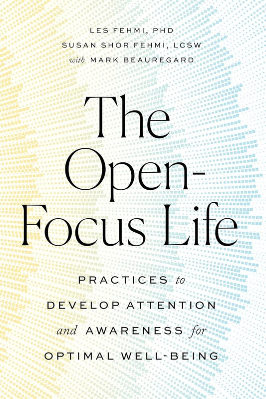 The Open-Focus Life: Practices to Develop Attention and Awareness for Optimal Well-Being