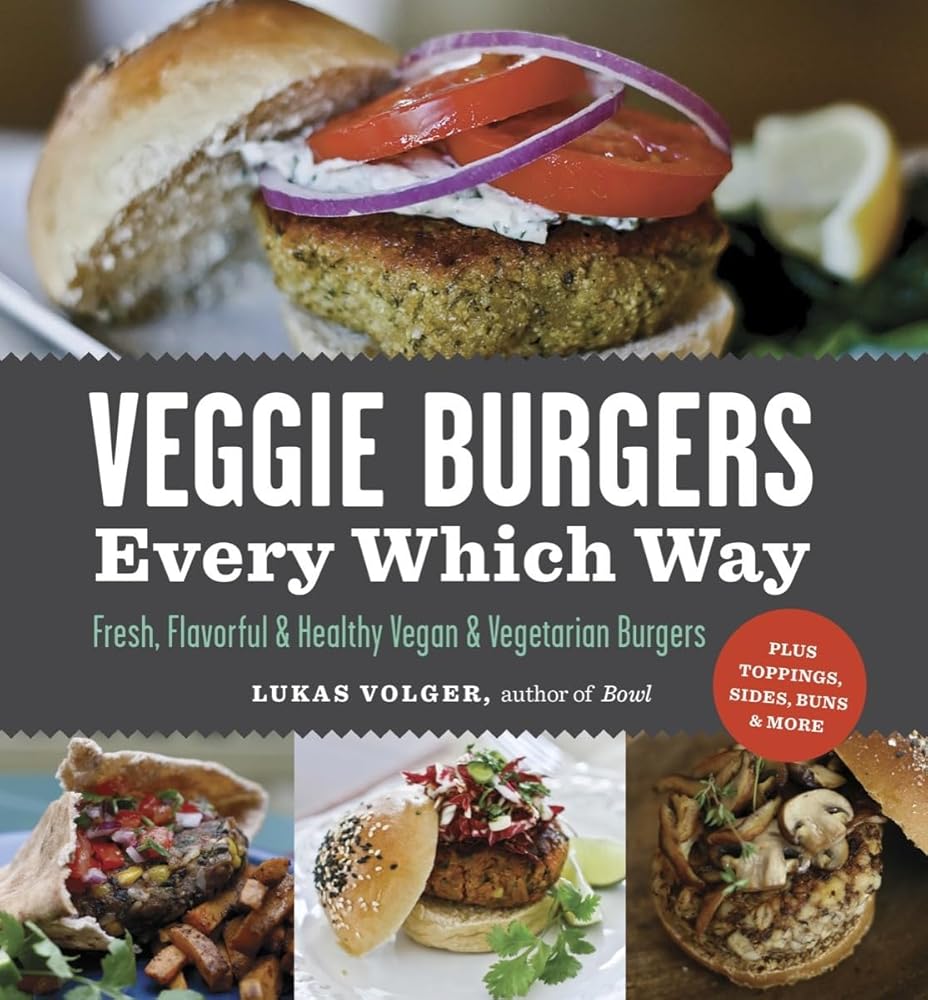 Veggie Burgers Every Which Way: Fresh, Flavorful and Healthy Vegan and Vegetarian Burgers―Plus Toppings, Sides, Buns and More