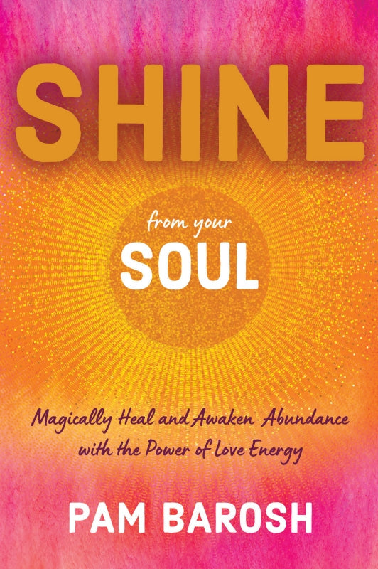 Shine From Your Soul: Magically Heal and Awaken Abundance with the Power of Love Energy Book