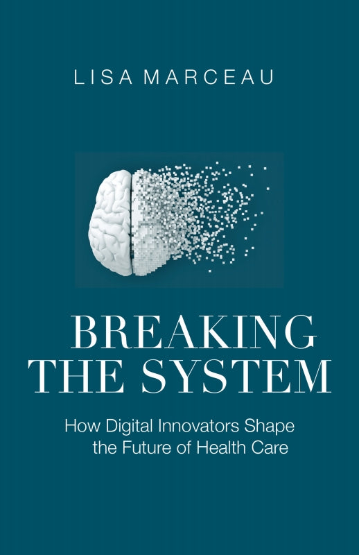 Breaking the System: How Digital Innovators Shape the Future of Health Care Book