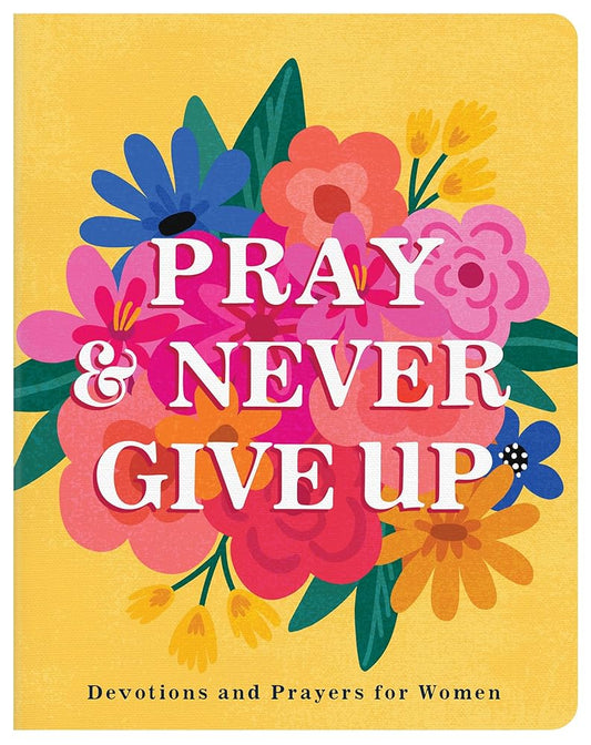 Pray and Never Give Up: Devotions and Prayers for Women