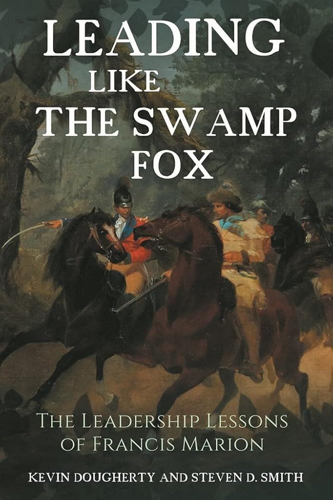Leading Like the Swamp Fox: The Leadership Lessons of Francis Marion