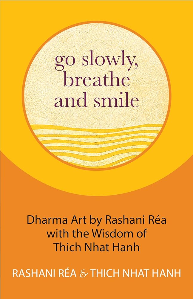 Go Slowly, Breathe and Smile: Dharma Art by Rashani R??a with the Wisdom of Thich Nhat Hanh (Life lessons, Positive thinking)