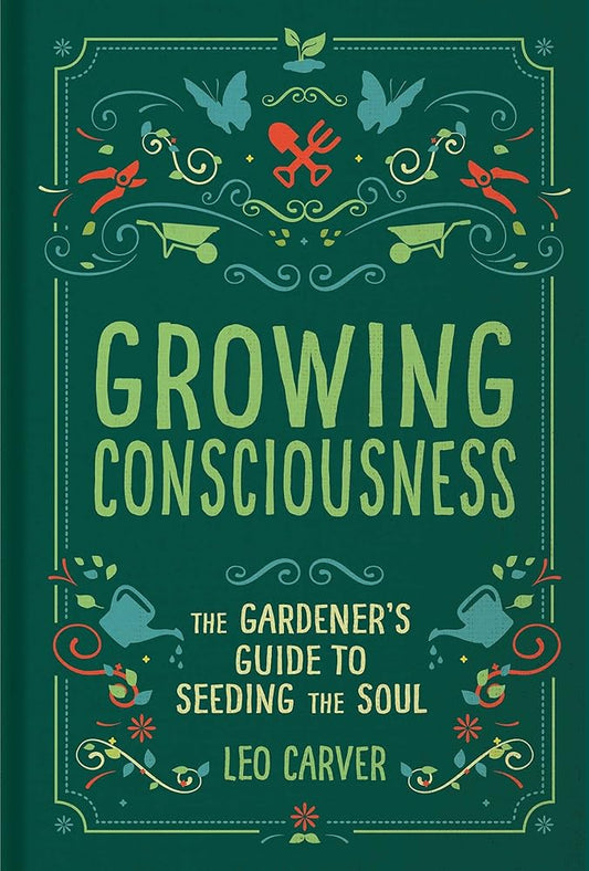 Growing Consciousness: The Gardener's Guide to Seeding the Soul (Gardening and Mindfulness, Natural Healing, Garden & Therapy)