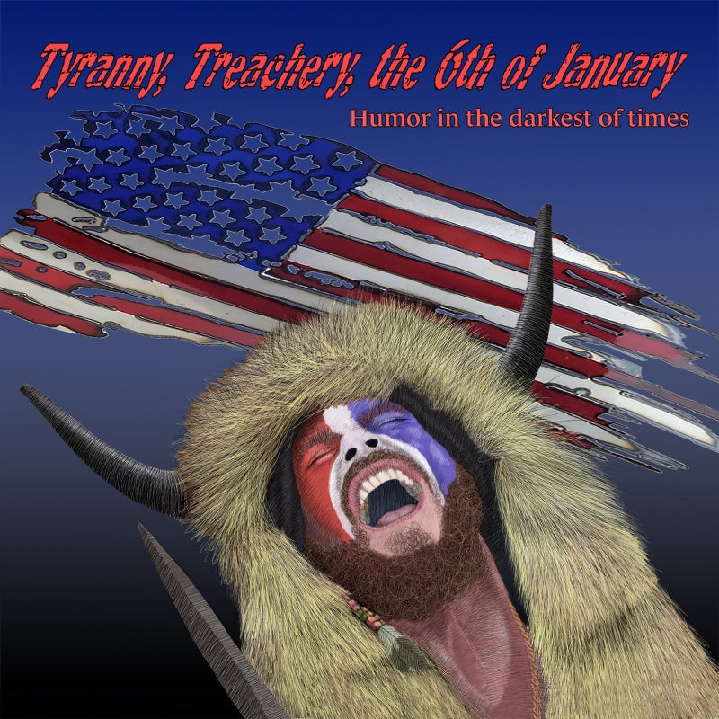 Tyranny, Treachery, the 6th of January: Humor in the Darkest of Times Book
