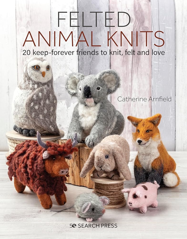 Felted Animal Knits: 20 keep-forever friends to knit, felt and love