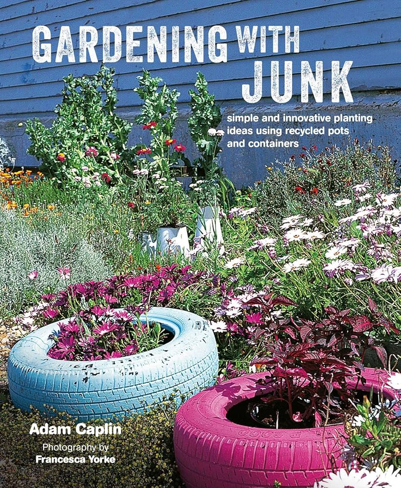 Gardening with Junk: Simple and innovative planting ideas using recycled pots and containers