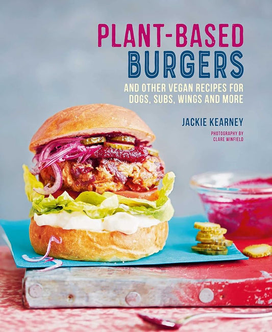 Plant-based Burgers: and other vegan recipes for dogs, subs, wings and more