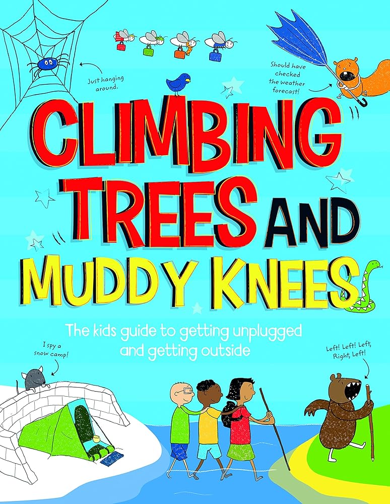 Climbing Trees and Muddy Knees: The Kids Guide to Getting Unplugged and Getting Outside