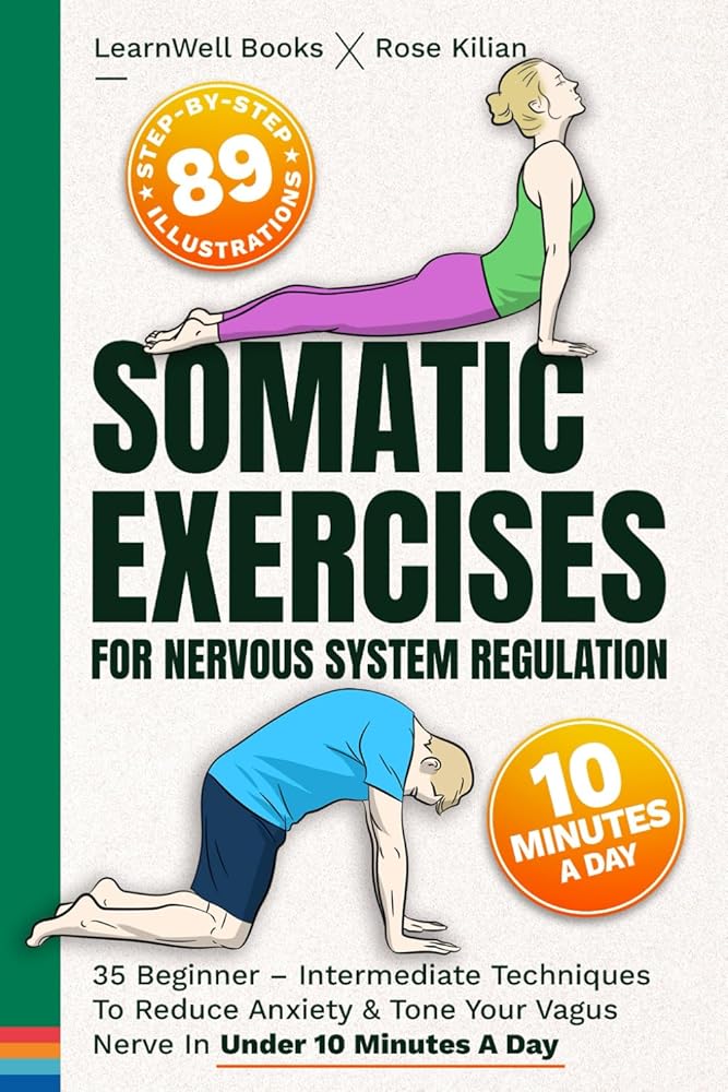 Somatic Exercises For Nervous System Regulation: 35 Beginner – Intermediate Techniques To Reduce Anxiety & Tone Your Vagus Nerve In Under 10 Minutes A Day (Anxiety Relief)