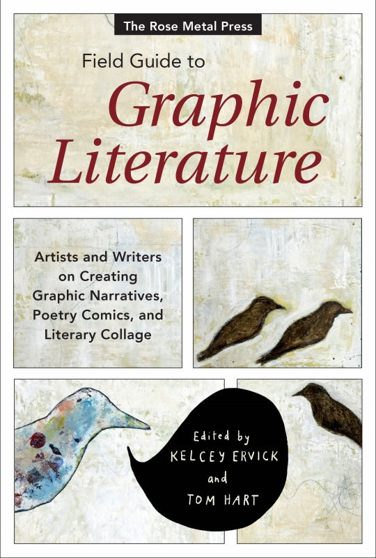 The Rose Metal Press Field Guide to Graphic Literature: Artists and Writers on Creating Graphic Narratives, Poetry Comics, and Literary Collage Book