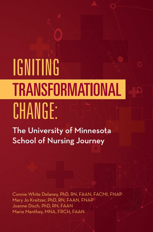 IGNITING TRANSFORMATIONAL CHANGE: The University of Minnesota School of Nursing Journey Book