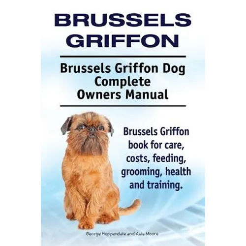 Brussels Griffon. Brussels Griffon Dog Complete Owners Manual. Brussels Griffon book for care, costs, feeding, grooming, health and training.