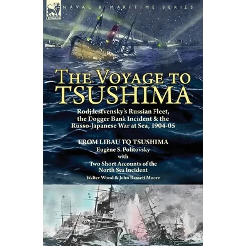 The Voyage to Tsushima: Rodjdestvensky's Russian Fleet, the Dogger Bank Incident & the Russo-Japanese War at Sea, 1904-05-From Libau to Tsushima with