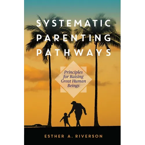 Systematic Parenting Pathways: Principles for Raising Great Human Beings