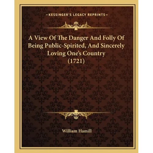 A View Of The Danger And Folly Of Being Public-Spirited, And Sincerely Loving One's Country (1721)
