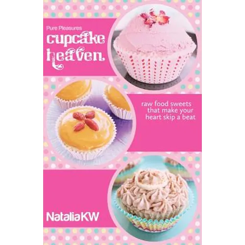 Pure Pleasures Cupcake Heaven: Raw Food Sweets That Make Your Heart Skip a Beat