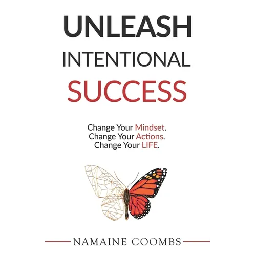 Unleash Intentional Success: Change Your Mindset. Change Your Actions. Change Your Life.