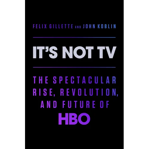 It's Not TV: The Spectacular Rise, Revolution, and Future of HBO