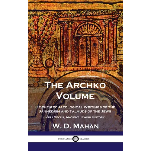Archko Volume: Or the Archaeological Writings of the Sanhedrim and Talmuds of the Jews (Intra Secus, Ancient Jewish History)