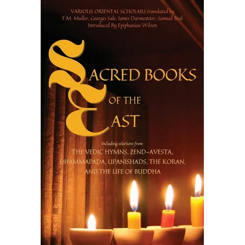Sacred Books of the East: Including selections from the Vedic Hymns, Zend-Avesta, Dhammapada, Upanishads, the Koran, and the Life of Buddha (Annotated