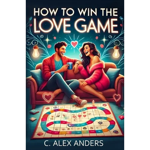 How To Win The Love Game: A User-Friendly Guide to Rekindle Your Love and Help Others Fall in Love with You