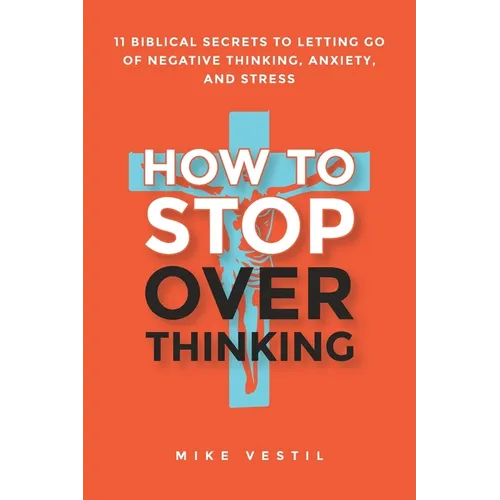 How to Stop Overthinking: 11 Biblical Secrets to Letting Go of Negative Thinking, Anxiety, and Stress