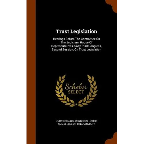 Trust Legislation: Hearings Before The Committee On The Judiciary, House Of Representatives, Sixty-third Congress, Second Session, On Trust Legislatio