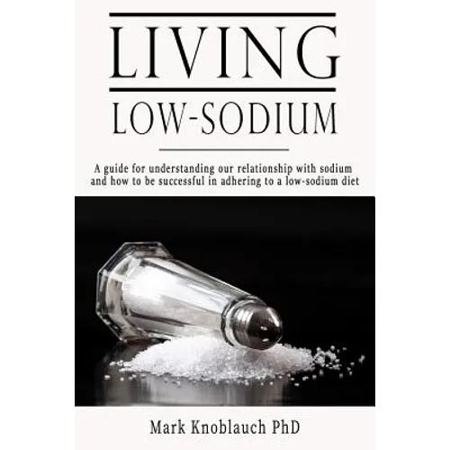 Living Low-Sodium: A guide for understanding our relationship with sodium and how to be successful in adhering to a low-sodium diet