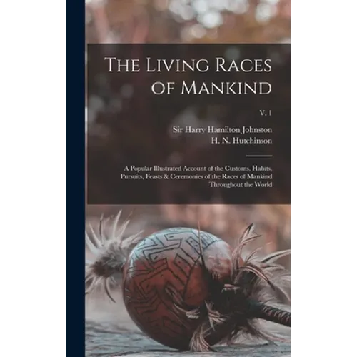 The Living Races of Mankind: a Popular Illustrated Account of the Customs, Habits, Pursuits, Feasts & Ceremonies of the Races of Mankind Throughout