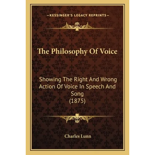 The Philosophy Of Voice: Showing The Right And Wrong Action Of Voice In Speech And Song (1875)