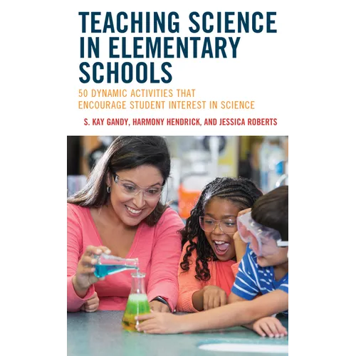 Teaching Science in Elementary Schools: 50 Dynamic Activities That Encourage Student Interest in Science