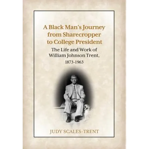 A Black Man's Journey from Sharecropper to College President: The Life and Work of William Johnson Trent, 1873-1963