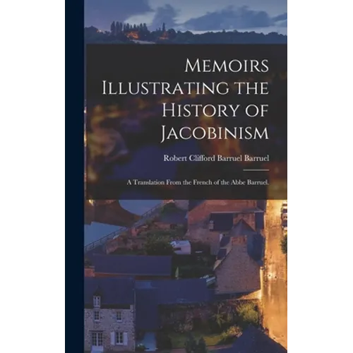 Memoirs Illustrating the History of Jacobinism: A Translation From the French of the Abbe Barruel.