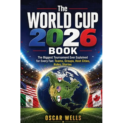 The World Cup 2026 Book: The Biggest Tournament Ever Explained for Every Fan: Teams, Groups, Host Cities, Rules, Stories