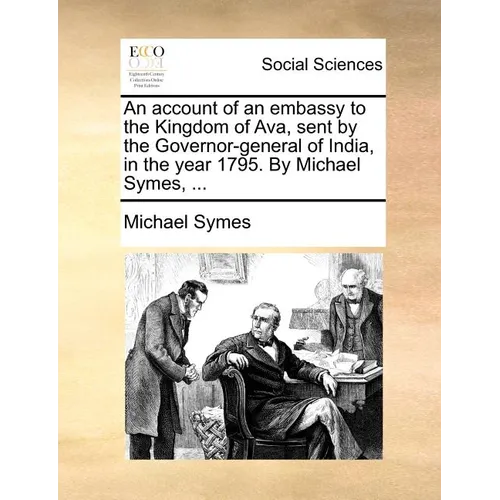 An account of an embassy to the Kingdom of Ava, sent by the Governor-general of India, in the year 1795. By Michael Symes, ...