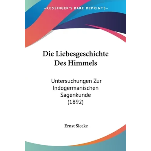 Die Liebesgeschichte Des Himmels: Untersuchungen Zur Indogermanischen Sagenkunde (1892)