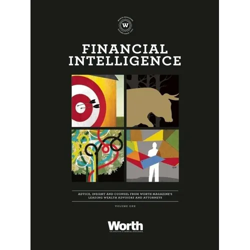 Financial Intelligence: Advice, Insight, and Counsel from Worth Magazinea's Leading Wealth Advisors and Attorneys