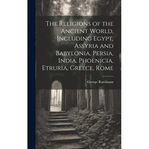 The Religions of the Ancient World, Including Egypt, Assyria and Babylonia, Persia, India, Phoenicia, Etruria, Greece, Rome