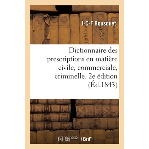 Dictionnaire Des Prescriptions En Matière Civile, Commerciale, Criminelle, En Matière de Délits