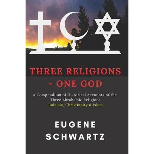 Three Religions - One God: A Compendium of Historical Accounts of the Three Abrahamic Religions