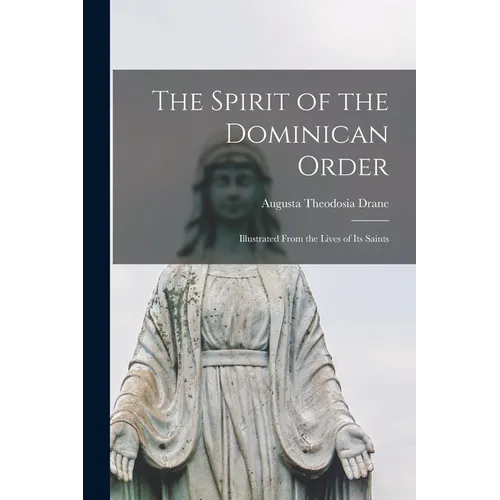 The Spirit of the Dominican Order: Illustrated From the Lives of its Saints