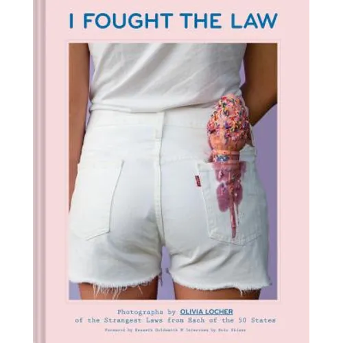 I Fought the Law: Photographs by Olivia Locher of the Strangest Laws from Each of the 50 States (Quirky Book of Laws, Strange Facts)