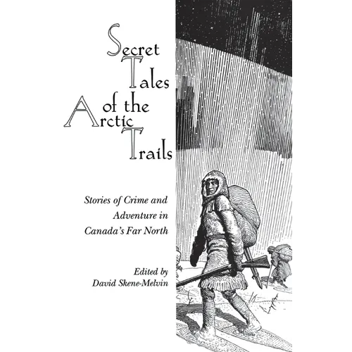 Secret Tales of the Arctic Trails: Stories of Crime and Adventure in Canada's Far North
