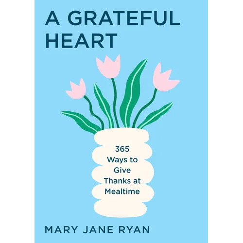 A Grateful Heart: 365 Ways to Give Thanks at Mealtime