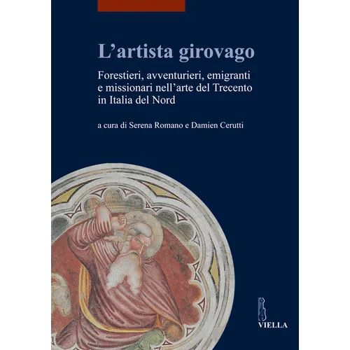 L'Artista Girovago: Forestieri, Avventurieri, Emigranti E Missionari Nell'arte del Trecento in Italia del Nord