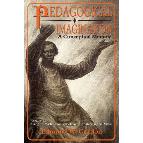 Pedagogical Imagination, Volume I: A Conceptual Memoir: Using the Master's Tools to Change the Subject of the Debate
