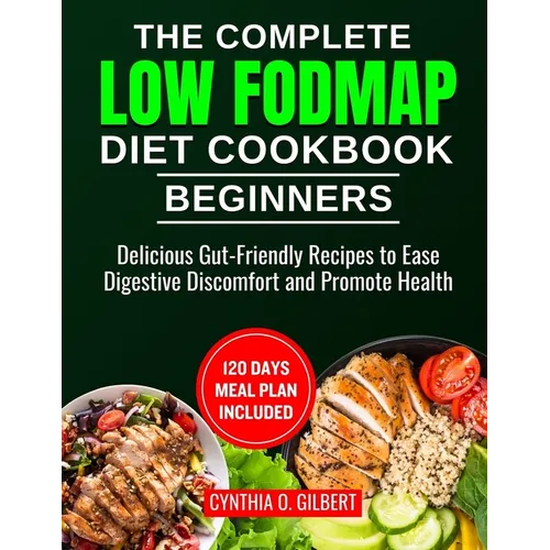 The complete LOW FODMAP diet cookbook for beginners: Delicious Gut-Friendly Recipes to Ease Digestive Discomfort and Promote Health
